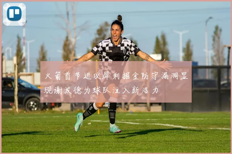 火箭首节进攻犀利掘金防守漏洞显现谢泼德为球队注入新活力