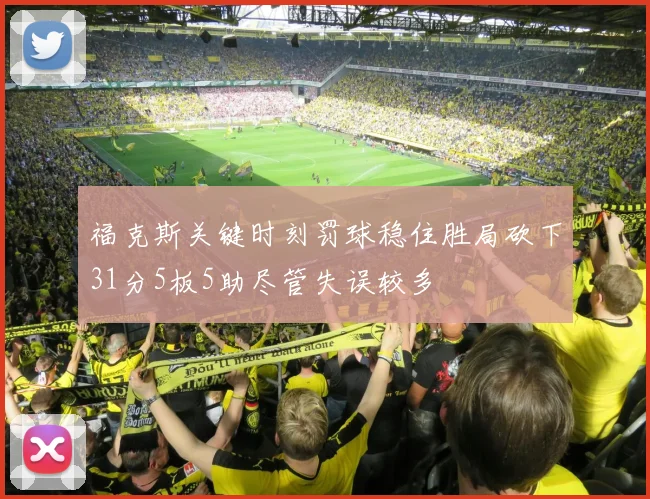 福克斯关键时刻罚球稳住胜局砍下31分5板5助尽管失误较多
