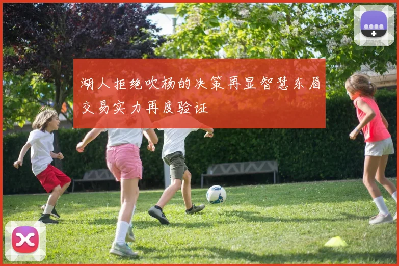 湖人拒绝吹杨的决策再显智慧东眉交易实力再度验证