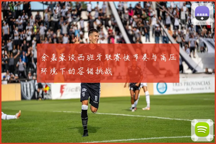 余嘉豪谈西班牙联赛快节奏与高压环境下的容错挑战