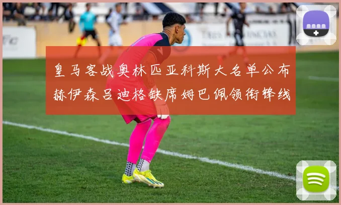 皇马客战奥林匹亚科斯大名单公布赫伊森吕迪格缺席姆巴佩领衔锋线阵容