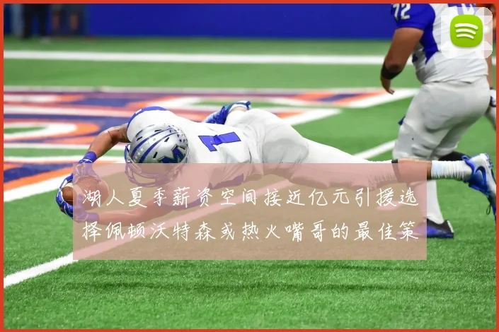湖人夏季薪资空间接近亿元引援选择佩顿沃特森或热火嘴哥的最佳策略