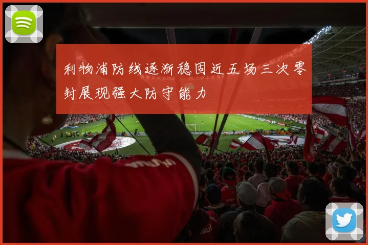 利物浦防线逐渐稳固近五场三次零封展现强大防守能力