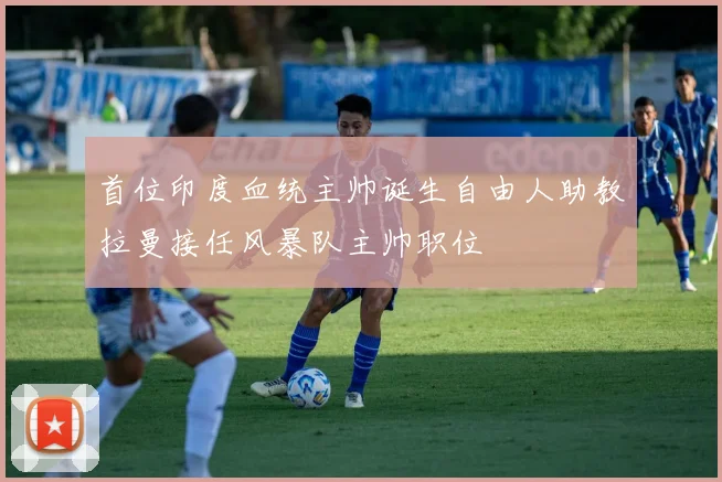 首位印度血统主帅诞生自由人助教拉曼接任风暴队主帅职位