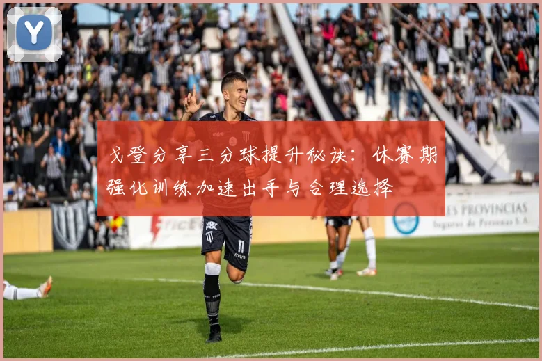 戈登分享三分球提升秘诀：休赛期强化训练加速出手与合理选择