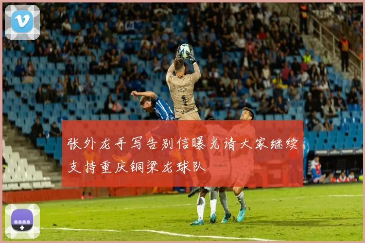 张外龙手写告别信曝光请大家继续支持重庆铜梁龙球队