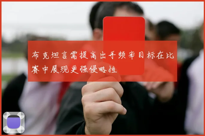 布克坦言需提高出手频率目标在比赛中展现更强侵略性