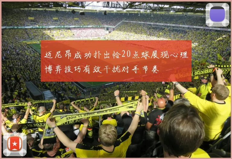 迈尼昂成功扑出恰20点球展现心理博弈技巧有效干扰对手节奏