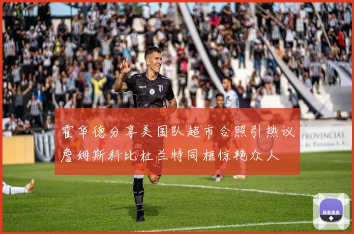 霍华德分享美国队超市合照引热议詹姆斯科比杜兰特同框惊艳众人